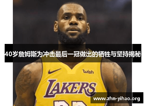 40岁詹姆斯为冲击最后一冠做出的牺牲与坚持揭秘 40岁詹姆斯为冲击最后一冠做出的牺牲与坚持揭秘