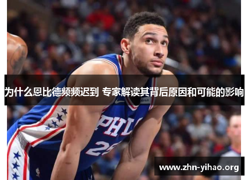 为什么恩比德频频迟到 专家解读其背后原因和可能的影响 为什么恩比德频频迟到 专家解读其背后原因和可能的影响