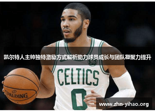 凯尔特人主帅独特激励方式解析助力球员成长与团队凝聚力提升 凯尔特人主帅独特激励方式解析助力球员成长与团队凝聚力提升