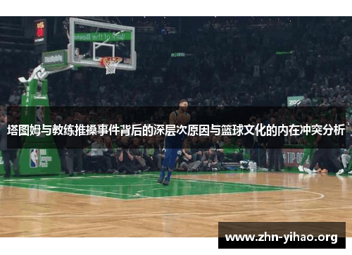 塔图姆与教练推搡事件背后的深层次原因与篮球文化的内在冲突分析