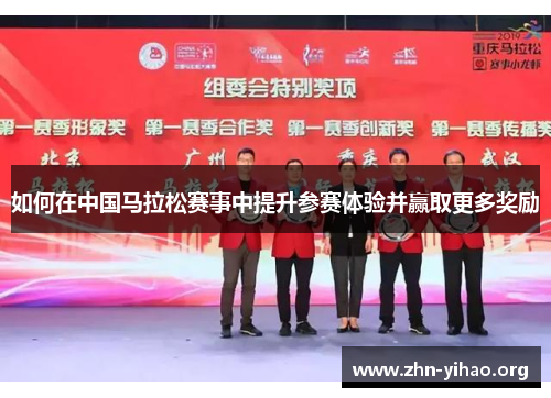 如何在中国马拉松赛事中提升参赛体验并赢取更多奖励 如何在中国马拉松赛事中提升参赛体验并赢取更多奖励