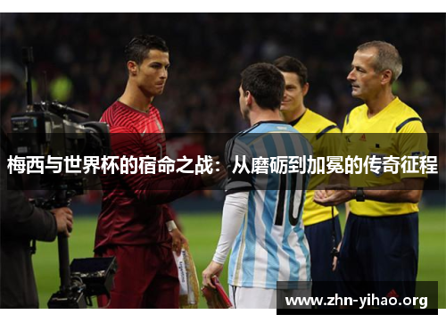 梅西与世界杯的宿命之战:从磨砺到加冕的传奇征程 梅西与世界杯的宿命之战:从磨砺到加冕的传奇征程