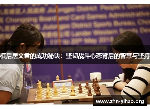 棋后居文君的成功秘诀:坚韧战斗心态背后的智慧与坚持 棋后居文君的成功秘诀:坚韧战斗心态背后的智慧与坚持