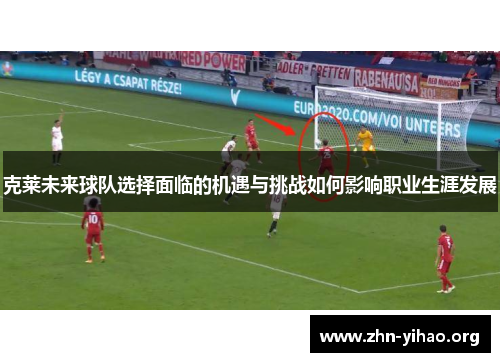 克莱未来球队选择面临的机遇与挑战如何影响职业生涯发展 克莱未来球队选择面临的机遇与挑战如何影响职业生涯发展