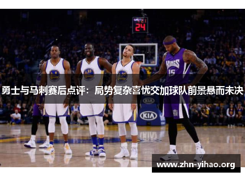 勇士与马刺赛后点评:局势复杂喜忧交加球队前景悬而未决 勇士与马刺赛后点评:局势复杂喜忧交加球队前景悬而未决