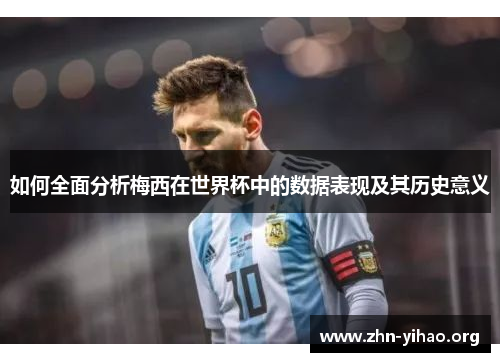 如何全面分析梅西在世界杯中的数据表现及其历史意义 如何全面分析梅西在世界杯中的数据表现及其历史意义
