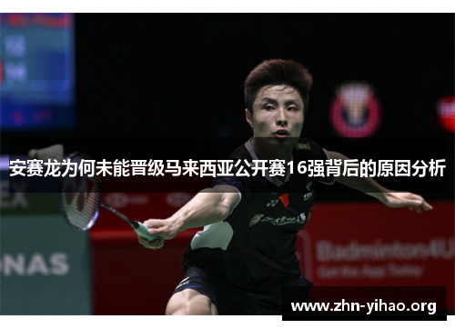 安赛龙为何未能晋级马来西亚公开赛16强背后的原因分析