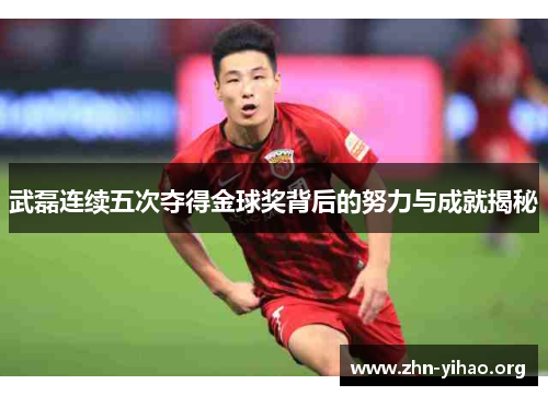 武磊连续五次夺得金球奖背后的努力与成就揭秘 武磊连续五次夺得金球奖背后的努力与成就揭秘