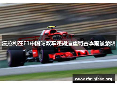 法拉利在F1中国站双车违规遭重罚赛季前景蒙阴 法拉利在F1中国站双车违规遭重罚赛季前景蒙阴