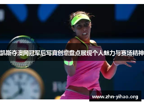 凯斯夺澳网冠军后写真创意盘点展现个人魅力与赛场精神 凯斯夺澳网冠军后写真创意盘点展现个人魅力与赛场精神