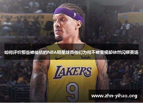 如何评价那些被低估的NBA明星球员他们为何不被重视却依然闪耀赛场 如何评价那些被低估的NBA明星球员他们为何不被重视却依然闪耀赛场