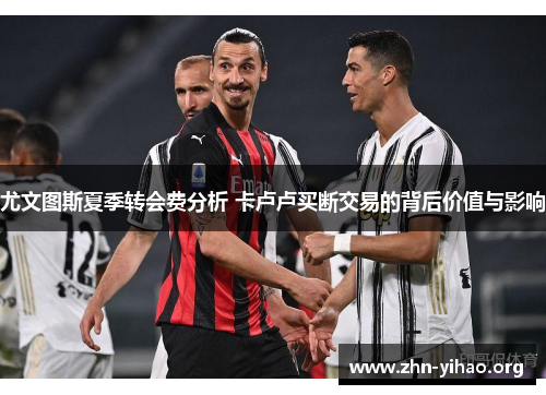 尤文图斯夏季转会费分析 卡卢卢买断交易的背后价值与影响 尤文图斯夏季转会费分析 卡卢卢买断交易的背后价值与影响