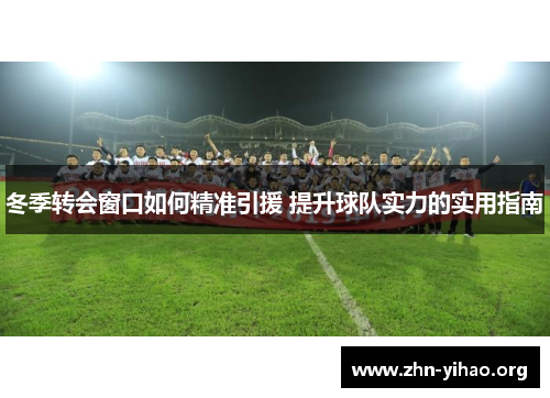 冬季转会窗口如何精准引援 提升球队实力的实用指南 冬季转会窗口如何精准引援 提升球队实力的实用指南