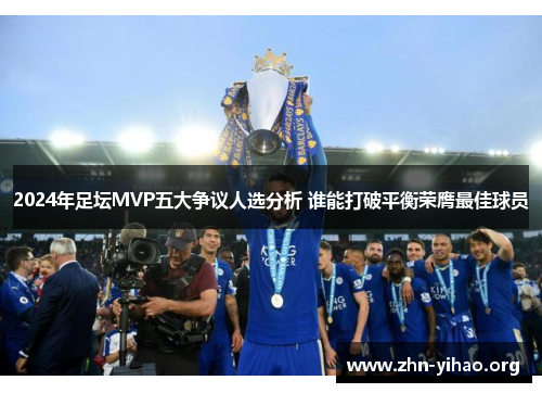 2024年足坛MVP五大争议人选分析 谁能打破平衡荣膺最佳球员 2024年足坛MVP五大争议人选分析 谁能打破平衡荣膺最佳球员