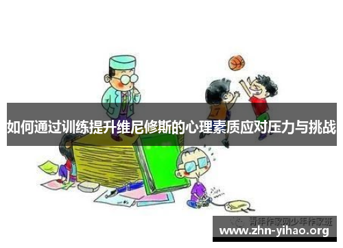 如何通过训练提升维尼修斯的心理素质应对压力与挑战 如何通过训练提升维尼修斯的心理素质应对压力与挑战