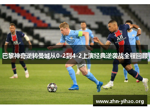 巴黎神奇逆转曼城从0-2到4-2上演经典逆袭战全程回顾 巴黎神奇逆转曼城从0-2到4-2上演经典逆袭战全程回顾
