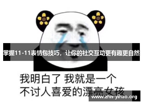 掌握11-11表情包技巧,让你的社交互动更有趣更自然 掌握11-11表情包技巧,让你的社交互动更有趣更自然