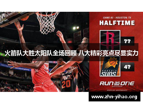火箭队大胜太阳队全场回顾 八大精彩亮点尽显实力 火箭队大胜太阳队全场回顾 八大精彩亮点尽显实力