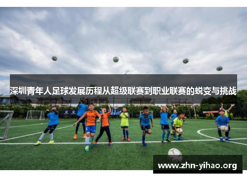 深圳青年人足球发展历程从超级联赛到职业联赛的蜕变与挑战 深圳青年人足球发展历程从超级联赛到职业联赛的蜕变与挑战