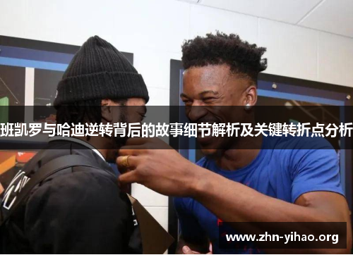 班凯罗与哈迪逆转背后的故事细节解析及关键转折点分析 班凯罗与哈迪逆转背后的故事细节解析及关键转折点分析