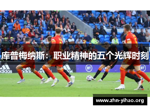 库普梅纳斯:职业精神的五个光辉时刻 库普梅纳斯:职业精神的五个光辉时刻