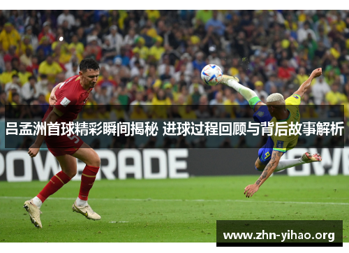 吕孟洲首球精彩瞬间揭秘 进球过程回顾与背后故事解析 吕孟洲首球精彩瞬间揭秘 进球过程回顾与背后故事解析