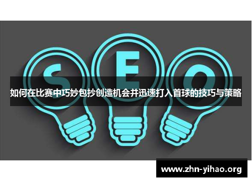 如何在比赛中巧妙包抄创造机会并迅速打入首球的技巧与策略 如何在比赛中巧妙包抄创造机会并迅速打入首球的技巧与策略