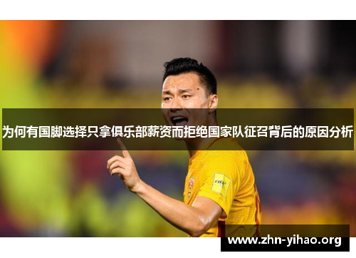 为何有国脚选择只拿俱乐部薪资而拒绝国家队征召背后的原因分析 为何有国脚选择只拿俱乐部薪资而拒绝国家队征召背后的原因分析