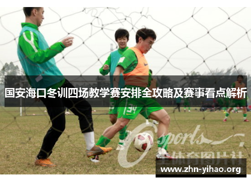 国安海口冬训四场教学赛安排全攻略及赛事看点解析 国安海口冬训四场教学赛安排全攻略及赛事看点解析
