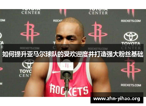 如何提升亚马尔球队的受欢迎度并打造强大粉丝基础