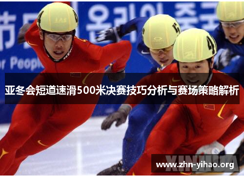 亚冬会短道速滑500米决赛技巧分析与赛场策略解析 亚冬会短道速滑500米决赛技巧分析与赛场策略解析