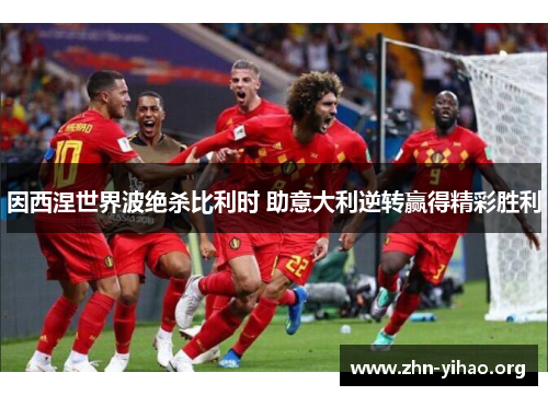 因西涅世界波绝杀比利时 助意大利逆转赢得精彩胜利 因西涅世界波绝杀比利时 助意大利逆转赢得精彩胜利