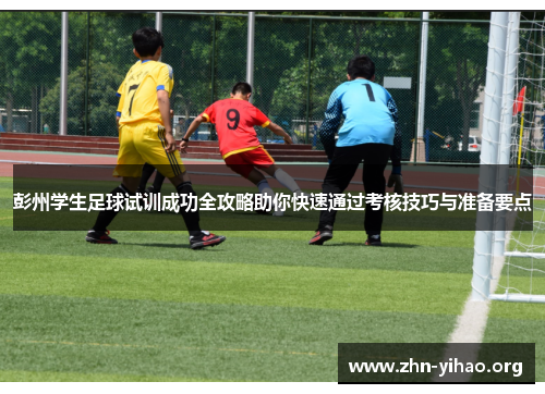 彭州学生足球试训成功全攻略助你快速通过考核技巧与准备要点