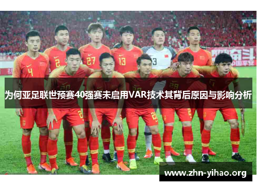 为何亚足联世预赛40强赛未启用VAR技术其背后原因与影响分析 为何亚足联世预赛40强赛未启用VAR技术其背后原因与影响分析