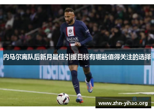 内马尔离队后新月最佳引援目标有哪些值得关注的选择 内马尔离队后新月最佳引援目标有哪些值得关注的选择