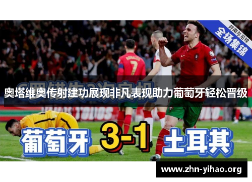 奥塔维奥传射建功展现非凡表现助力葡萄牙轻松晋级 奥塔维奥传射建功展现非凡表现助力葡萄牙轻松晋级