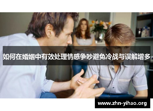 如何在婚姻中有效处理情感争吵避免冷战与误解增多 如何在婚姻中有效处理情感争吵避免冷战与误解增多