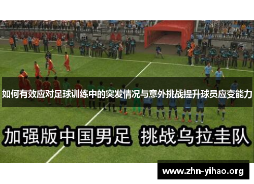 如何有效应对足球训练中的突发情况与意外挑战提升球员应变能力 如何有效应对足球训练中的突发情况与意外挑战提升球员应变能力