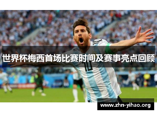 世界杯梅西首场比赛时间及赛事亮点回顾 世界杯梅西首场比赛时间及赛事亮点回顾