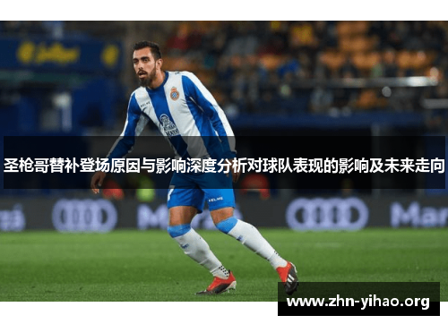 圣枪哥替补登场原因与影响深度分析对球队表现的影响及未来走向 圣枪哥替补登场原因与影响深度分析对球队表现的影响及未来走向