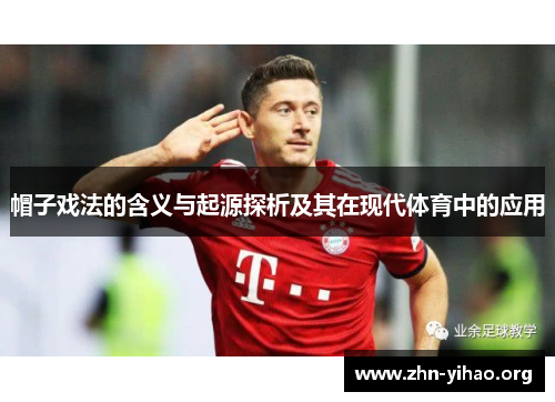 帽子戏法的含义与起源探析及其在现代体育中的应用 帽子戏法的含义与起源探析及其在现代体育中的应用