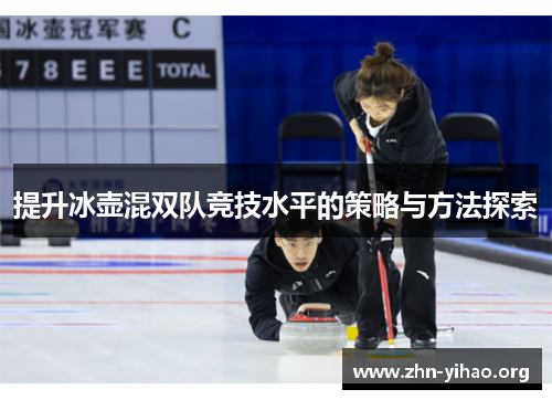 提升冰壶混双队竞技水平的策略与方法探索 提升冰壶混双队竞技水平的策略与方法探索