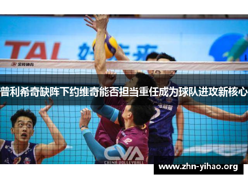 普利希奇缺阵下约维奇能否担当重任成为球队进攻新核心 普利希奇缺阵下约维奇能否担当重任成为球队进攻新核心