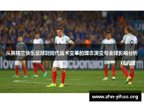 从英格兰快乐足球到现代战术变革的理念演变与全球影响分析 从英格兰快乐足球到现代战术变革的理念演变与全球影响分析