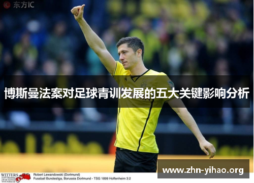 博斯曼法案对足球青训发展的五大关键影响分析 博斯曼法案对足球青训发展的五大关键影响分析