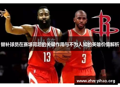 替补球员在赛场背后的关键作用与不为人知的英雄价值解析 替补球员在赛场背后的关键作用与不为人知的英雄价值解析