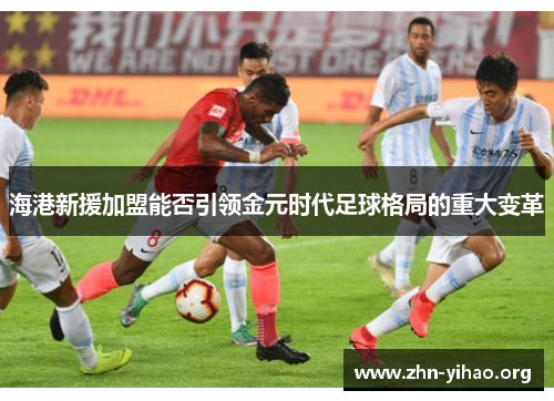 海港新援加盟能否引领金元时代足球格局的重大变革