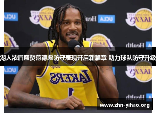 湖人浓眉盛赞范德彪防守表现开启新篇章 助力球队防守升级 湖人浓眉盛赞范德彪防守表现开启新篇章 助力球队防守升级