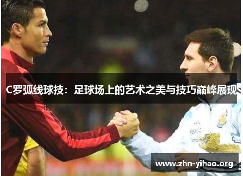 C罗弧线球技:足球场上的艺术之美与技巧巅峰展现 C罗弧线球技:足球场上的艺术之美与技巧巅峰展现