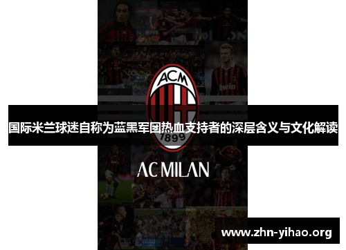 国际米兰球迷自称为蓝黑军团热血支持者的深层含义与文化解读 国际米兰球迷自称为蓝黑军团热血支持者的深层含义与文化解读